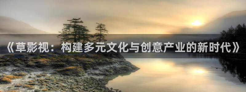 第97影院：《草影视：构建多元文化与创意产业的新时代》